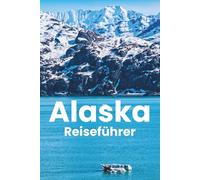 Reiseführer Für Alaska 2026: Alles, was Sie für eine gute Planung, einen komfortablen Aufenthalt und um alles zu sehen benötigen