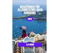 REISEFÜHRER FÜR ALLEINREISENDE NACH HONGKONG 2026: Ein Reiseführer für Alleinreisende: Straßen, Panoramen und versteckte Ecken