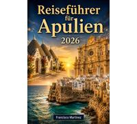 Reiseführer für Apulien 2026: Reiserouten, lokale Speisen, versteckte Schätze und wichtige Tipps zur Erkundung der Küste Apuliens, Trulli, barocker Städte und Adria-Inseln