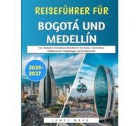 Reiseführer Für Bogotá und Medellín 2026-2027: Der ultimative Kolumbien-Reiseführer für Kultur, Nachtleben, Kaffeetouren, Geheimtipps und Erstbesucher