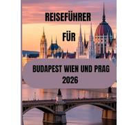 Reiseführer für Budapest, Wien und Prag 2026: Der vollständige Reiseführer zur Erkundung Mitteleuropas