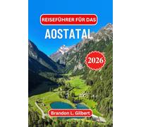Reiseführer für das Aostatal 2026: Entdecken Sie majestätische Schlösser, römische Ruinen, legendäre Skigebiete, malerische Alpenwanderwege, traditionelle Küche und Bergdörfer in Nordwestitalien