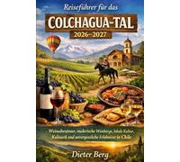 Reiseführer für das Colchagua-Tal 2026-202: Weinabenteuer, malerische Weinberge, lokale Kultur, Kulinarik und unvergessliche Erlebnisse in Chile