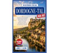 Reiseführer für das Dordogne-Tal 2026-2027: Erkunden Sie die französische Region Périgord mit ihren mittelalterlichen Dörfern, Burgen am Flussufer, ... Küche und der malerischen Landschaft