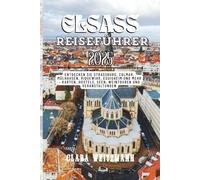 Reiseführer für das Elsass 2025: Entdecken Sie Straßburg, Colmar, Mülhausen, Riquewihr, Eguisheim und mehr - Karten, Hostels, Seen, Weintouren und Veranstaltungen