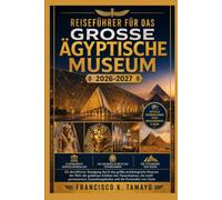 Reiseführer für das Große Ägyptische Museum 2026-2027: Ein detaillierter Rundgang durch das größte archäologische Museum der Welt, die goldenen ... und die Pyramiden von Gizeh