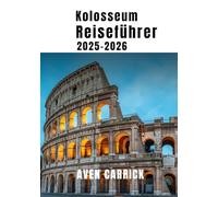 Reiseführer für das Kolosseum 2025-2026: Entdecken Sie alles, was Sie für ein episches römisches Abenteuer wissen müssen (WanderWise: The Smart Explorer’s Guide)
