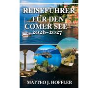 REISEFÜHRER FÜR DEN COMER SEE 2026-2027: Entdecken Sie Italiens romantischsten See: Ikonische Villen, charmante Städtchen, malerische Fährverbindungen und versteckte Juwelen