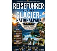 REISEFÜHRER FÜR DEN GLACIER-NATIONALPARK 2026-2027: Ein aktualisierter Planungsratgeber für Panoramastraßen, Wanderwege, Unterkünfte, Camping, ... Shuttle-Zugang und flexible Reiserouten
