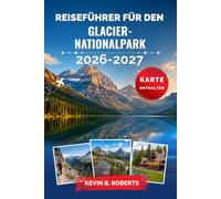 Reiseführer für den Glacier-Nationalpark 2026-2027: Entdecken Sie die Going-to-the-Sun Road, epische Wanderungen, Bergseen, Wildtiere, malerische ... für einen unvergesslichen Montana-Urlaub