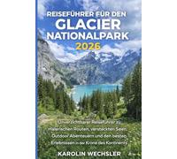 REISEFÜHRER FÜR DEN GLACIER NATIONALPARK 2026: Unverzichtbarer Reiseführer zu malerischen Routen, versteckten Seen, Outdoor Abenteuern und den besten Erlebnissen in der Krone des Kontinents