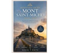 Reiseführer für den Mont Saint-Michel 2026-2027: Ein umfassender Begleiter für Geschichte, Sehenswürdigkeiten, Essen, Unterkünfte und die perfekte Reiseplanung