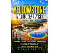 Reiseführer für den Yellowstone-Nationalpark 2027: Der umfassende Reiseführer zu Geysiren, Tierbeobachtungen, heißen Quellen, Wanderwegen und 1- bis 7-tägigen Touren mit Karten und Insider-Tipps