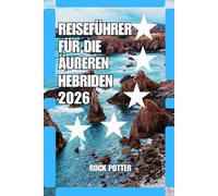 REISEFÜHRER FÜR DIE ÄUßEREN HEBRIDEN: Reiseführer Äußere Hebriden 2026: Inselabenteuer, Küstenrouten, gälisches Erbe, versteckte Strände und praktische Tipps für Schottlands Atlantikküste