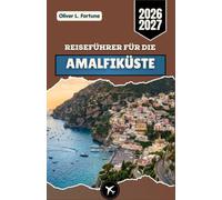 REISEFÜHRER FÜR DIE AMALFIKÜSTE 2026-2027: Entdecken Sie Süditalien mit seinen malerischen Küstenstädten, Abenteuern entlang der Küste, authentischen ... Routen und praktischen Planungstipps