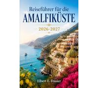 Reiseführer für die Amalfiküste 2026-2027: Küstenstädte, Küstenstraßen und lokale Trattorien entlang des Tyrrhenischen Meeres
