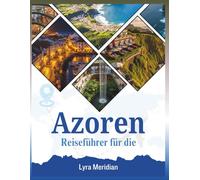 Reiseführer für die Azoren: Ihr umfassendes Handbuch zur Erkundung der Stadt. Entdecken Sie Vulkane, Kraterseen, heiße Quellen, Küstendörfer, Walbeobachtungsabenteuer, Wanderwege und die lokale Küche