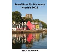 Reiseführer Für Die Innere Hebride 2026: Erkunden Sie Skye, Mull, Islay und die verborgenen Inseln Schottlands mit lokalen Tipps, Reiserouten und Insider-Geheimnissen