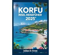 Reiseführer für die Insel Korfu 2025: Ihr unverzichtbarer Begleiter für authentische Kultur, atemberaubende Entdeckungen und unvergessliche Abenteuer (Wander Wide Reiseführer-Serie)