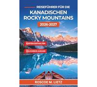 Reiseführer für die Kanadischen Rocky Mountains 2026-2027: Banff, Moraine Lake und Jasper planen - mit Panoramastraßen, Tierbeobachtungen, Shuttle-Buchungen und Reiserouten