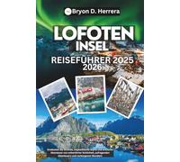 Reiseführer für die Lofoteninseln 2025 - 2026: Entdecken Sie Strände, majestätische Gipfel und arktische Abenteuer von unberührter Schönheit, aufregenden Abenteuern und verborgenen Wundern