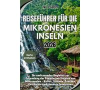 Reiseführer für die Mikronesien Inseln 2026: Ihr umfassender Begleiter zur Erkundung der Föderierten Staaten von Mikronesien - Kultur, Strände, Tauchen, Geschichte und cleveres Inselreisen