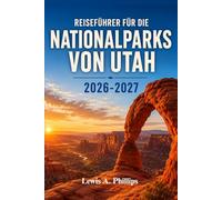 Reiseführer für die Nationalparks von Utah 2026-2027: Entdecken Sie Zion, Bryce Canyon, Arches, Canyonlands und Capitol Reef mit malerischen ... Campingtipps und flexiblen Reiserouten
