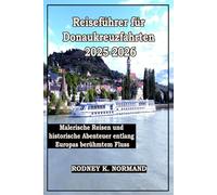 Reiseführer für Donaukreuzfahrten 2025-2026: Malerische Reisen und historische Abenteuer entlang Europas berühmtem Fluss (RODNEY NORMAND TRAVEL GUIDE (TRANSLATION))