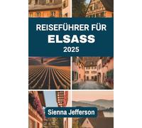 REISEFÜHRER FÜR ELSASS 2025: Wo Weinberge auf Kathedralen treffen
