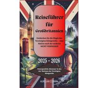 Reiseführer für Großbritannien 2025 - 2026: Entdecken Sie die Magie des Vereinigten Königreichs - eine Nation nach der anderen NICHT VERPASSEN