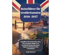 Reiseführer für Großbritannien 2026-2027: Reiseführer für Erstbesucher: Visa, ETA, Transport, Budget & 30 durchdachte Reiserouten durch England, Schottland, Wales & Nordirland