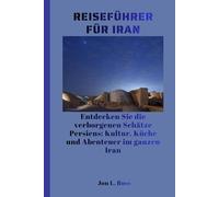 REISEFÜHRER FÜR IRAN: Entdecken Sie die verborgenen Schätze Persiens: Kultur, Küche und Abenteuer im ganzen Iran