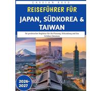Reiseführer für Japan, Südkorea & Taiwan 2026-2027: Ihr praktischer Begleiter für die Planung, Erkundung und das Erleben Ostasiens
