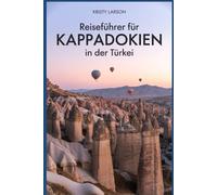 Reiseführer für Kappadokien in der Türkei: Ein umfassender Reiseführer zur Erkundung des türkischen Kappadokien