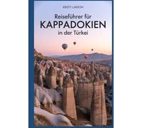 Reiseführer für Kappadokien in der Türkei: Ein umfassender Reiseführer zur Erkundung des türkischen Kappadokien