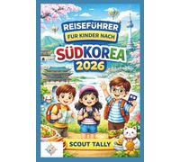Reiseführer für Kinder nach Südkorea 2026: Unterhaltsame und lehrreiche Familienabenteuer mit Sicherheitstipps, kulinarischen Erlebnissen, kulturellen ... Planung (Die Kleine Entdecker-Serie)
