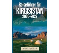 Reiseführer für Kirgisistan 2026-2027: Der vollständige Erstratsführer zu Bischkek, Issyk-Kul, den Tian-Shan-Bergen, Osch und den wichtigsten natürlichen und kulturellen Highlights Kirgisistans