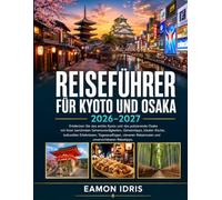 Reiseführer für Kyoto Und Osaka 2026-2027: Entdecken Sie das antike Kyoto und das pulsierende Osaka mit ihren berühmten Sehenswürdigkeiten, ... Reiserouten und unverzichtbaren Reise