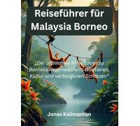 Reiseführer für Malaysia Borneo: „Der ultimative Reiseführer zu Borneos Regenwäldern, Wildtieren, Kultur und verborgenen Schätzen“