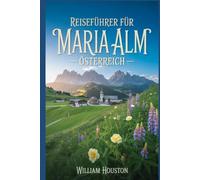 Reiseführer für Maria Alm, Österreich: Ein Handbuch zur Erkundung der Natur für ein unvergessliches Reiseerlebnis. (Meine Wanderabenteuer)