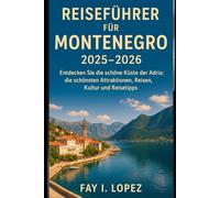 Reiseführer für Montenegro 2025-2026: Entdecken Sie die schöne Küste der Adria: die schönsten Attraktionen, Reisen, Reisen, Kultur und Reisetipps