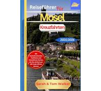 Reiseführer für Mosel-Kreuzfahrten 2025/2026: Entdecken Sie Deutschlands weinverwöhnte Wunder: Insider-Riesling-Verkostungen, Märchenschlösser und Tagesausflüge von Trier nach Koblenz