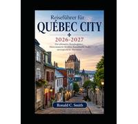 Reiseführer für Québec City 2026-2027: Der ultimative Reisebegleiter: Hintermauerte Straßen, französische Seele, unvergessliche Abenteuer