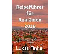 Reiseführer für Rumänien 2026: Ein praktischer Reiseführer zu Rumäniens unbekannten Orten, Kultur und lokalen Geheimnissen