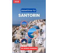 Reiseführer für Santorin 2025: Genießen Sie die Sonnenuntergänge: Ihr umfassender Planer für unvergessliche Ausblicke und kulinarische Genüsse (Die Bucket List des Reisenden 2025)