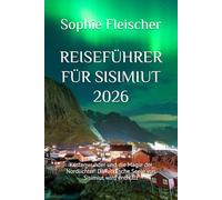 REISEFÜHRER FÜR SISIMIUT 2026: Küstenwunder und die Magie der Nordlichter: Die arktische Seele von Sisimiut wird enthüllt