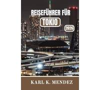 REISEFÜHRER FÜR TOKIO 2026: Ein umfassender Reisebegleiter für Japans Hauptstadt mit Geschichte, Kultur, Küche und Abenteuer