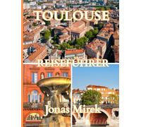 Reiseführer für Toulouse 2025/2026: Entdecken Sie die rosarote Stadt Frankreichs mit Geschichte, Kultur, Küche und verborgenen Schätzen