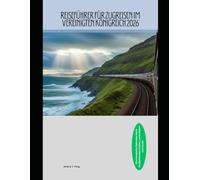 Reiseführer für Zugreisen im Vereinigten Königreich 2026: Eine komplette Bahnreise durch Großbritanniens Städte, Landschaften und Küsten (Railway Journeys: The 2026 Train Travel Guide Collection)