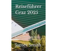 Reiseführer Graz 2025: Entdecken Sie verborgene Schätze in Graz: Einzigartige Orte zum Erkunden